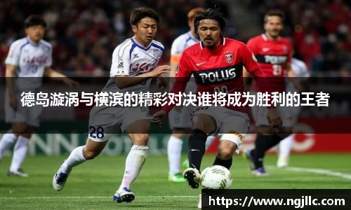 德岛漩涡与横滨的精彩对决谁将成为胜利的王者